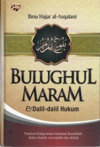 Bulughul Maram dan Dalil-dalil Hukum : Panduan Hidup Sesuai Tuntutan Rasulullah Dalam Ibadah,Muamalah dan Akhlak