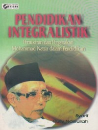 Pendidikan integralistik : Pemikiran dan pergerakan Mohammad Natsir dalam pendidikan