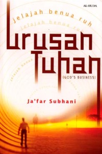 Urusan Tuhan : (God's business) / Ja'far Subhani ; penerjemah, Salman Fadhlullah ; penyunting, Arif Mulyadi, Andito